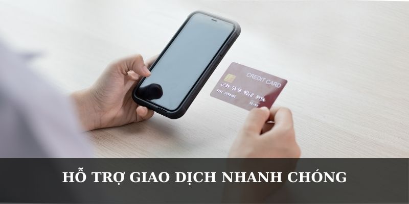 Hỗ trợ giao dịch nhanh chóng