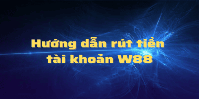 Các bước rút tiền W88 cực kỳ đơn giản